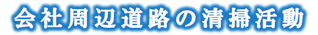 会社周辺道路の清掃活動文字